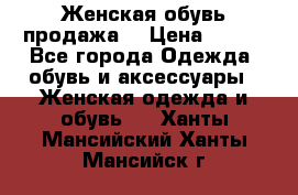 Женская обувь продажа  › Цена ­ 400 - Все города Одежда, обувь и аксессуары » Женская одежда и обувь   . Ханты-Мансийский,Ханты-Мансийск г.